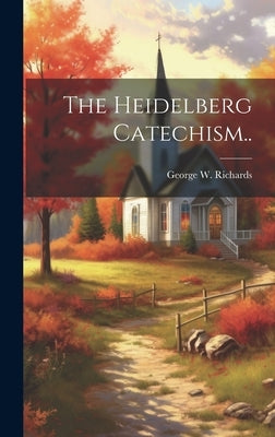 The Heidelberg Catechism.. by Richards, George W. (George Warren)