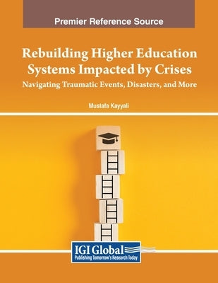 Rebuilding Higher Education Systems Impacted by Crises: Navigating Traumatic Events, Disasters, and More by Kayyali, Mustafa