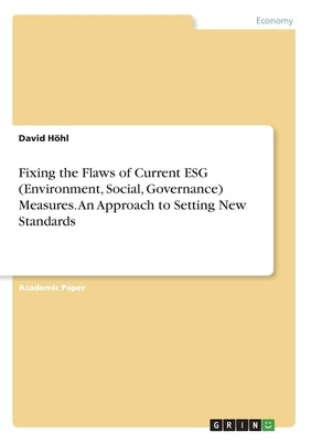 Fixing the Flaws of Current ESG (Environment, Social, Governance) Measures. An Approach to Setting New Standards by Höhl, David