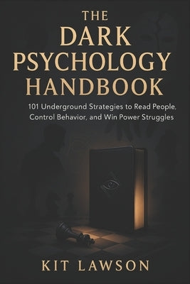 The Dark Psychology Handbook: 101 Underground Strategies to Read People, Control Behavior, and Win Power Struggles (2025) - Covert Tactics to Influenc by Lawson, Kit