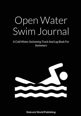 Open Water Swim Journal: A Cold Water Swimming Track And Log Book For Swimmers by World Publishing, Dubreck