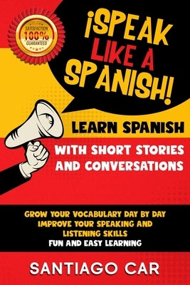 Learn Spanish with Short Stories and Conversations: ¡Speak Like a Spanish! Grow Your Vocabulary Day by Day, Improve Your Speaking and Listening Skills by Car, Santiago