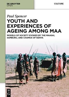Youth and Experiences of Ageing Among Maa: Models of Society Evoked by the Maasai, Samburu, and Chamus of Kenya by Spencer, Paul