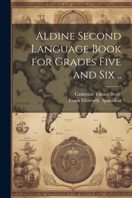 Aldine Second Language Book for Grades Five and Six .. by Bryce, Catherine Turner 1871-