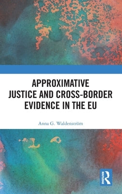 Approximative Justice and Cross-Border Evidence in the EU by Waldenstr?m, Anna G.
