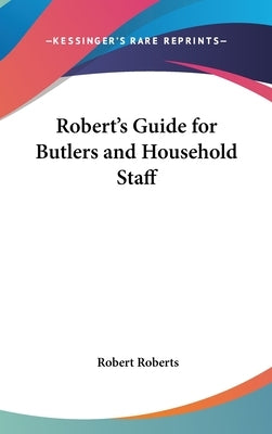 Robert's Guide for Butlers and Household Staff by Roberts, Robert