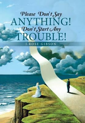 Please Don't Say Anything! Don't Start Any Trouble! by Gibson, J. Rose