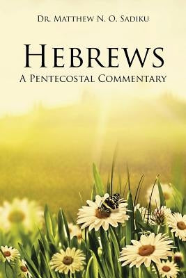 Hebrews: A Pentecostal Commentary by Sadiku, Matthew N. O.