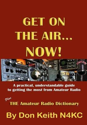 Get on the Air...Now!: A practical, understandable guide to getting the most from Amateur Radio by Keith, Don