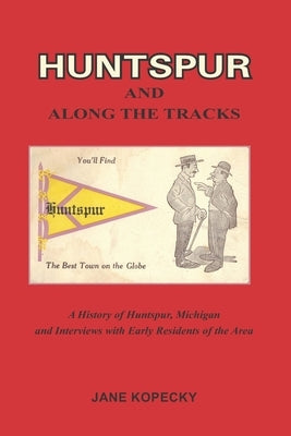 Huntspur and Along the Tracks: A History of Huntspur, Michigan and Interviews with Early Residents of the Area by Kopecky, Jane