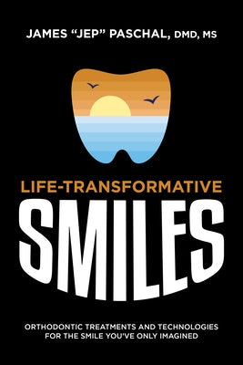 Life Transformative Smiles: Orthodontic Treatments and Technologies for the Smile You've Only Imagined by Paschal, James Jep