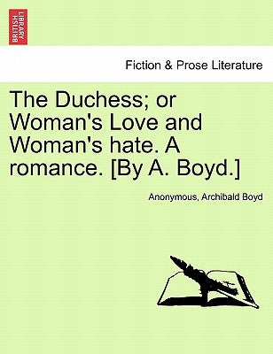 The Duchess; or Woman's Love and Woman's hate. A romance. [By A. Boyd.] by Anonymous