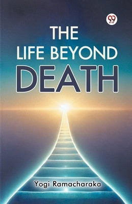 The Life Beyond Death by Ramacharaka, Yogi