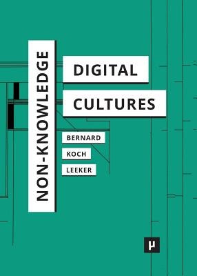 Non-Knowledge and Digital Cultures by Bernard, Andreas