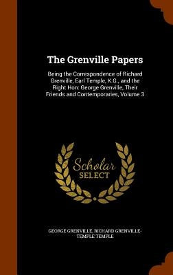 The Grenville Papers: Being the Correspondence of Richard Grenville, Earl Temple, K.G., and the Right Hon: George Grenville, Their Friends a by Grenville, George