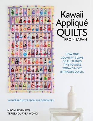 Kawaii Appliqu? Quilts from Japan: How One Country's Love of All Things Tiny Powers Today's Most Intricate Quilts (with 5 Projects from Top Designers) by Ichikawa, Naomi