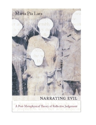 Narrating Evil: A Postmetaphysical Theory of Reflective Judgment by Lara, Maria