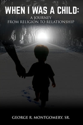 When I Was A Child: A Journey From Religion To Relationship by Montgomery, George R.
