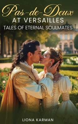 Pas de Deux at Versailles: Part 3 of Tales of Eternal Soulmates by Karman, Liona