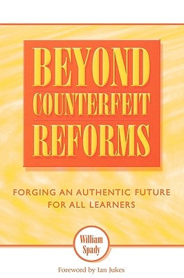 Beyond Counterfeit Reform: Forging an Authentic Future for All Learners by Spady, William