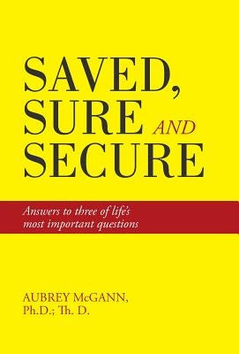 Saved, Sure and Secure: Answers to three of life's most important questions by McGann, Ph. D. Th D. Aubrey