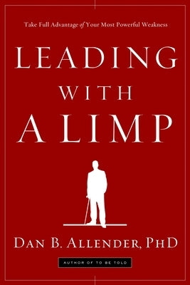 Leading with a Limp: Take Full Advantage of Your Most Powerful Weakness by Allender, Dan B.