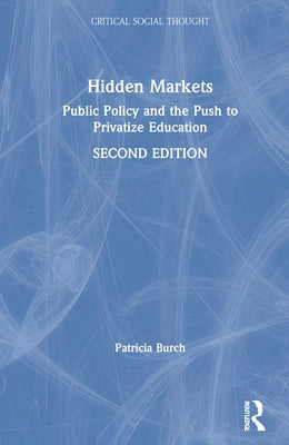 Hidden Markets: Public Policy and the Push to Privatize Education by Burch, Patricia