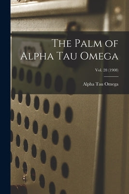 The Palm of Alpha Tau Omega; Vol. 28 (1908) by Alpha Tau Omega