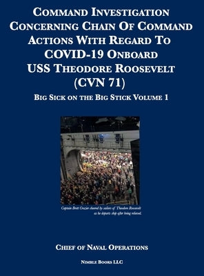 Command Investigation Concerning Chain Of Command Actions With Regard To COVID-19 Onboard USS Theodore Roosevelt (CVN 71): Big Sick on the Big Stick: by Chief of Naval Operations