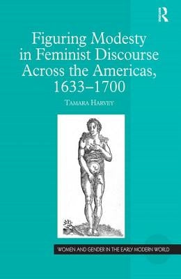 Figuring Modesty in Feminist Discourse Across the Americas, 1633-1700 by Harvey, Tamara