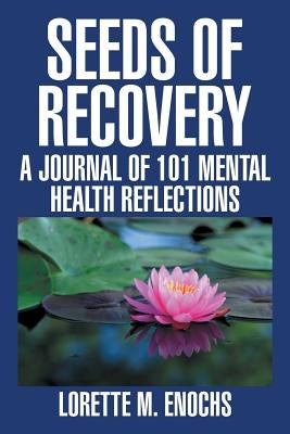 Seeds of Recovery: A Journal of 101 Mental Health Reflections by Enochs, Lorette M.