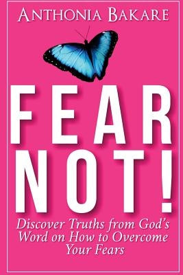 Fear Not!: Discover Truths from God's Word on How to Overcome Your Fears by Bakare, Anthonia