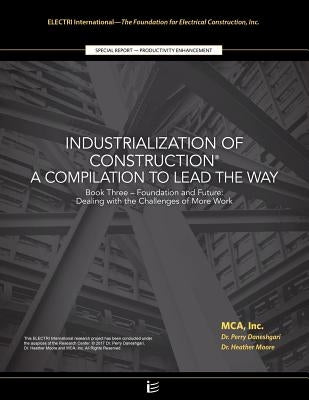 Foundation and Future: Dealing with the Challenges of More Work: Industrialization of Construction(R), A Compilation to Lead the Way, Book 3 by Daneshgari, Perry