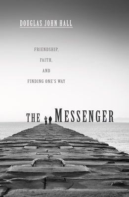 The Messenger: Friendship, Faith, and Finding One's Way by Hall, Douglas John