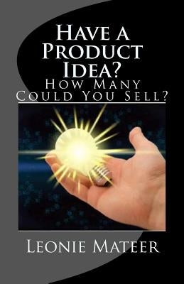 Have a Product Idea?: How Many Could You Sell? by Mateer, Leonie