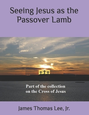 Seeing Jesus as the Passover Lamb by Lee, James Thomas, Jr.