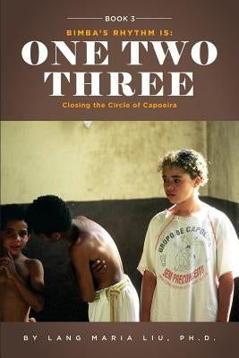 Book Three: Bimba's Rhythm is One, Two, Three: Closing the Circle of Capoeira by Liu Ph. D., Lang Maria