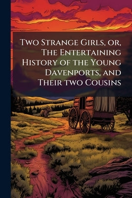 Two Strange Girls, or, The Entertaining History of the Young Davenports, and Their two Cousins by Anonymous