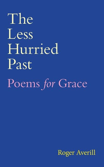 The Less Hurried Past: Poems for Grace by Averill, Roger