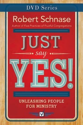 Just Say Yes! Video: Unleashing People for Ministry by Schnase, Robert