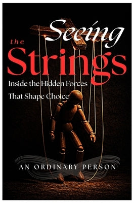 Seeing the Strings: Inside the Hidden Forces That Shape Choice by Person, An Ordinary