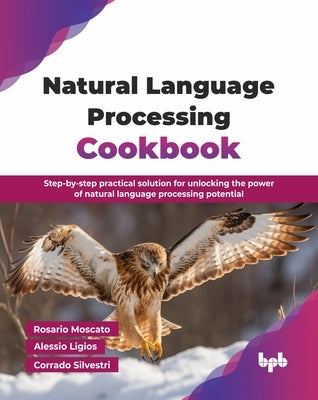 Natural Language Processing Cookbook: Step-by-step practical solution for unlocking the power of natural language processing potential (English Editio by Moscato, Rosario