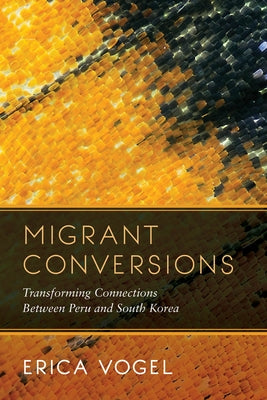 Migrant Conversions: Transforming Connections Between Peru and South Koreavolume 3 by Vogel, Erica
