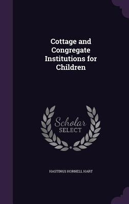 Cottage and Congregate Institutions for Children by Hart, Hastings Hornell