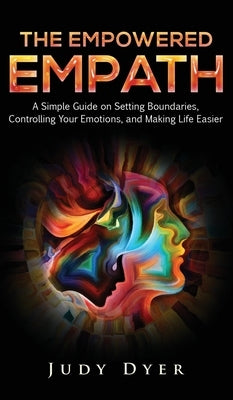 The Empowered Empath: A Simple Guide on Setting Boundaries, Controlling Your Emotions, and Making Life Easier by Dyer, Judy