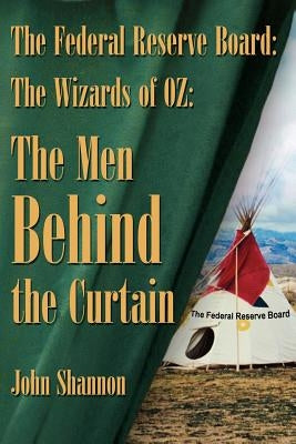 The Federal Reserve Board: The Wizards of 0Z: The Men Behind the Curtain by Shannon, John