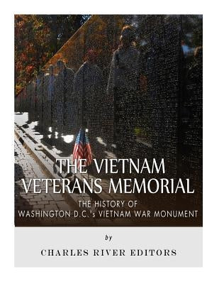 The Vietnam Veterans Memorial: The History of Washington D.C.'s Vietnam War Monument by Charles River