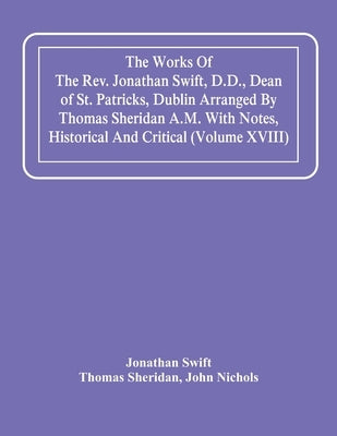 The Works Of The Rev. Jonathan Swift, D.D., Dean Of St. Patricks, Dublin Arranged By Thomas Sheridan A.M. With Notes, Historical And Critical (Volume by Swift, Jonathan