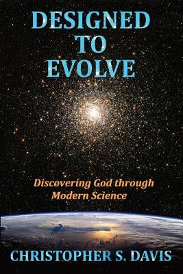 Designed to Evolve: Discovering God through Modern Science by Davis, Christopher S.