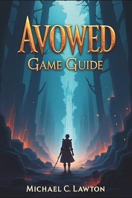 Avowed Game Guide: Mastering the Living Lands: A Complete Avowed Walkthrough and Strategy Manual by Lawton, Michael C.